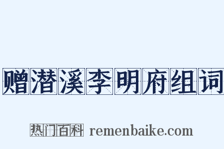 赠潜溪李明府组词是什么意思的图片